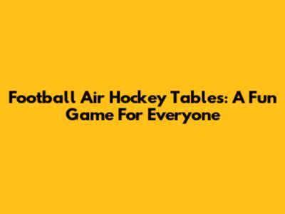 Football Air Hockey Tables: A Fun Game For Everyone