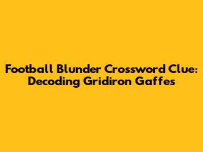 Football Blunder Crossword Clue: Decoding Gridiron Gaffes