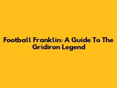 Football Franklin: A Guide To The Gridiron Legend