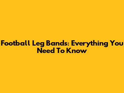 Football Leg Bands: Everything You Need To Know