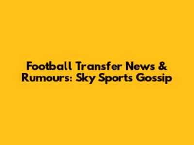 Football Transfer News & Rumours: Sky Sports Gossip
