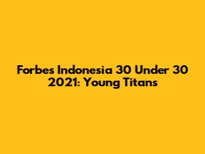 Forbes Indonesia 30 Under 30 2021: Young Titans
