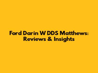 Ford Darin W DDS Matthews: Reviews & Insights