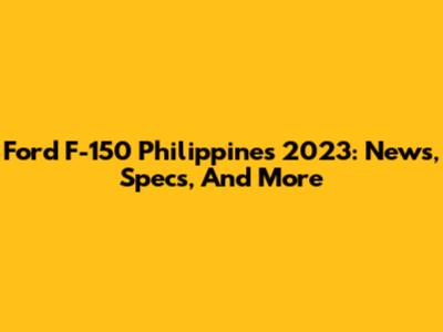 Ford F-150 Philippines 2023: News, Specs, And More
