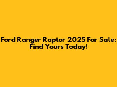Ford Ranger Raptor 2025 For Sale: Find Yours Today!