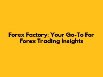Forex Factory: Your Go-To For Forex Trading Insights