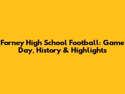 Forney High School Football: Game Day, History & Highlights