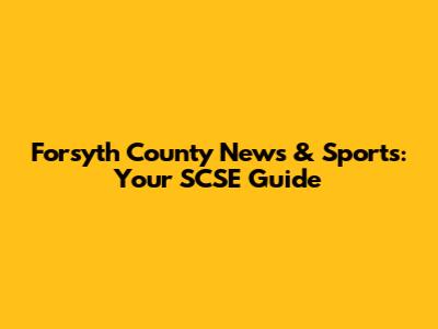 Forsyth County News & Sports: Your SCSE Guide