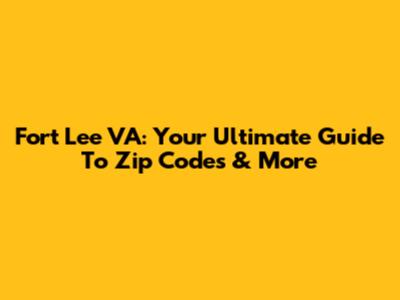 Fort Lee VA: Your Ultimate Guide To Zip Codes & More
