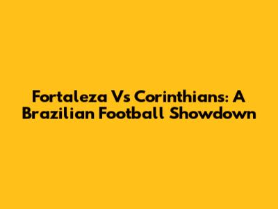 Fortaleza Vs Corinthians: A Brazilian Football Showdown
