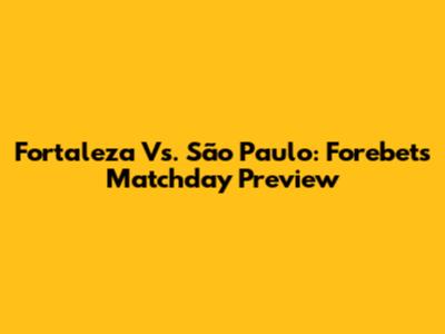 Fortaleza Vs. São Paulo: Forebet's Matchday Preview