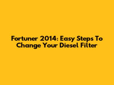Fortuner 2014: Easy Steps To Change Your Diesel Filter