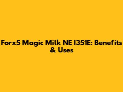 Forx5 Magic Milk NE I351E: Benefits & Uses