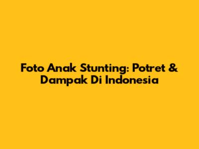 Foto Anak Stunting: Potret & Dampak Di Indonesia