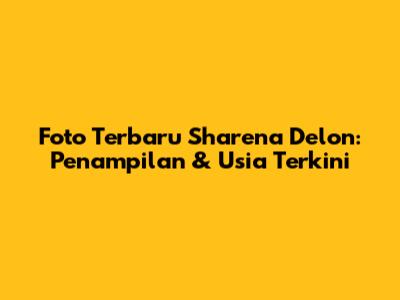 Foto Terbaru Sharena Delon: Penampilan & Usia Terkini