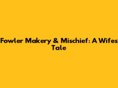 Fowler Makery & Mischief: A Wife's Tale