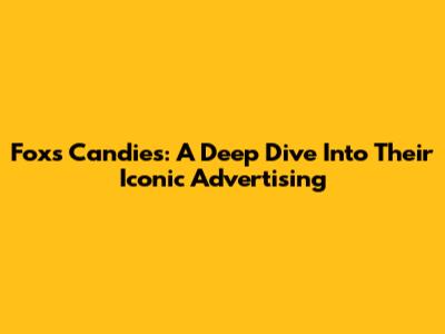 Fox's Candies: A Deep Dive Into Their Iconic Advertising