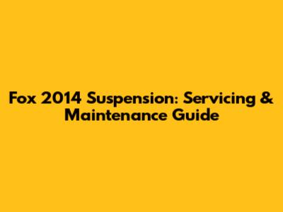 Fox 2014 Suspension: Servicing & Maintenance Guide