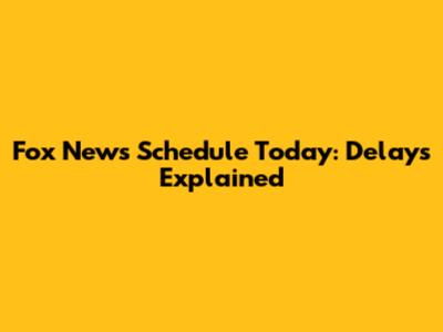 Fox News' Schedule Today: Delays Explained