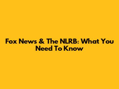 Fox News & The NLRB: What You Need To Know