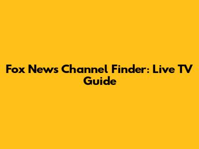 Fox News Channel Finder: Live TV Guide
