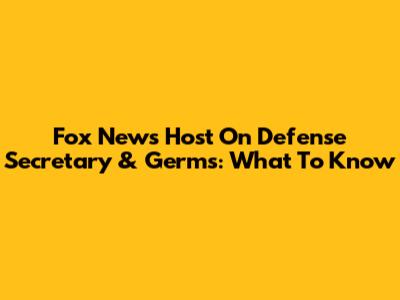 Fox News Host On Defense Secretary & Germs: What To Know