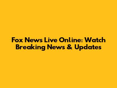 Fox News Live Online: Watch Breaking News & Updates