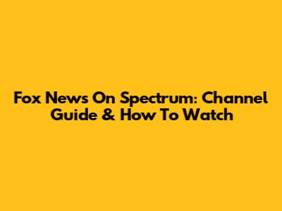 Fox News On Spectrum: Channel Guide & How To Watch