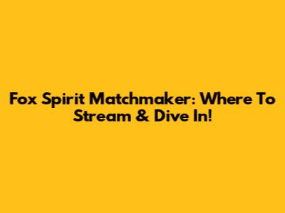 Fox Spirit Matchmaker: Where To Stream & Dive In!