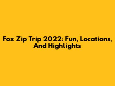 Fox Zip Trip 2022: Fun, Locations, And Highlights
