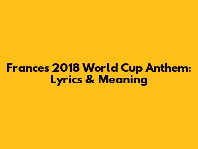 France's 2018 World Cup Anthem: Lyrics & Meaning