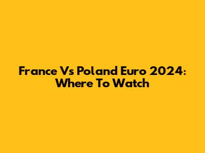 France Vs Poland Euro 2024: Where To Watch