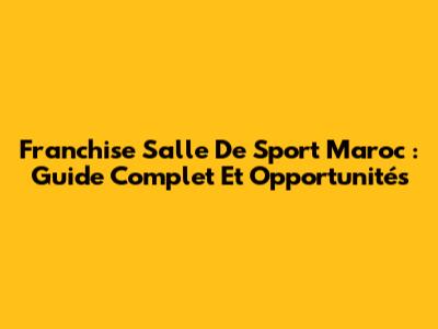 Franchise Salle De Sport Maroc : Guide Complet Et Opportunités
