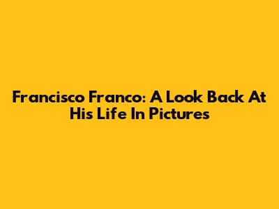 Francisco Franco: A Look Back At His Life In Pictures