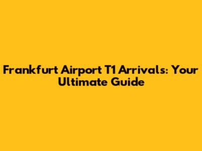 Frankfurt Airport T1 Arrivals: Your Ultimate Guide