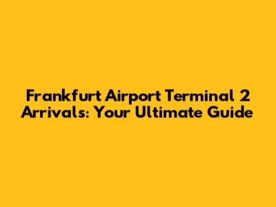 Frankfurt Airport Terminal 2 Arrivals: Your Ultimate Guide