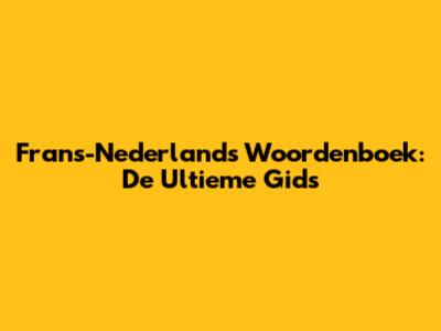 Frans-Nederlands Woordenboek: De Ultieme Gids