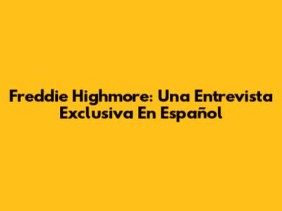 Freddie Highmore: Una Entrevista Exclusiva En Español