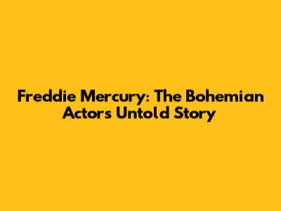 Freddie Mercury: The Bohemian Actor's Untold Story
