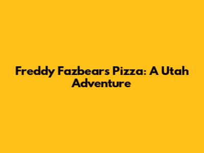 Freddy Fazbear's Pizza: A Utah Adventure