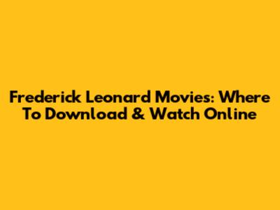 Frederick Leonard Movies: Where To Download & Watch Online