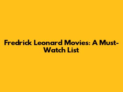 Fredrick Leonard Movies: A Must-Watch List