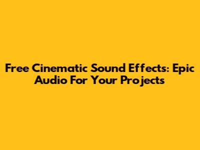 Free Cinematic Sound Effects: Epic Audio For Your Projects