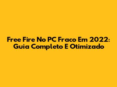 Free Fire No PC Fraco Em 2022: Guia Completo E Otimizado