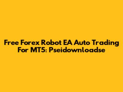 Free Forex Robot EA Auto Trading For MT5: Pseidownloadse