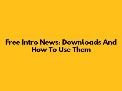 Free Intro News: Downloads And How To Use Them