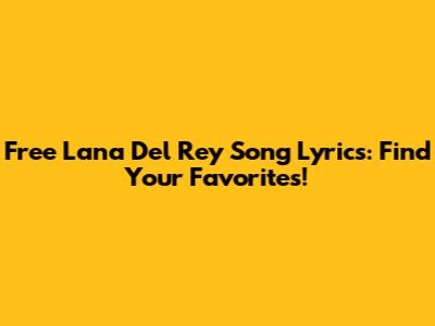 Free Lana Del Rey Song Lyrics: Find Your Favorites!