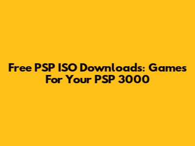 Free PSP ISO Downloads: Games For Your PSP 3000