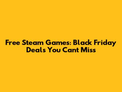 Free Steam Games: Black Friday Deals You Can't Miss