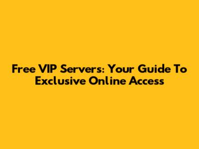 Free VIP Servers: Your Guide To Exclusive Online Access